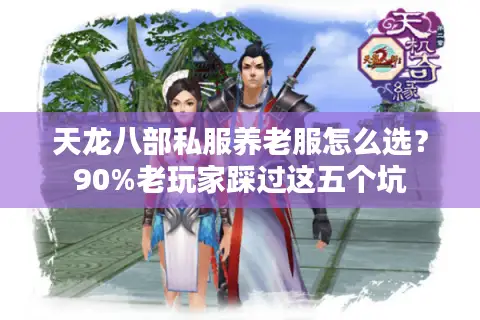 天龙八部私服养老服怎么选?90%老玩家踩过这五个坑 天龙八部私服养老服怎么选?90%老玩家踩过这五个坑