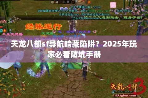 天龙八部sf导航暗藏陷阱?2025年玩家必看防坑手册 天龙八部sf导航暗藏陷阱?2025年玩家必看防坑手册