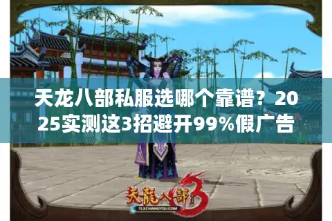 天龙八部私服选哪个靠谱?2025实测这3招避开99%假广告 天龙八部私服选哪个靠谱?2025实测这3招避开99%假广告