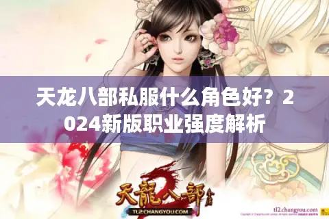天龙八部私服什么角色好?2024新版职业强度解析 天龙八部私服什么角色好?2024新版职业强度解析