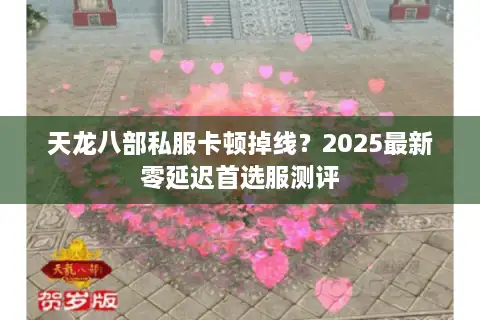 天龙八部私服卡顿掉线？2025最新零延迟首选服测评