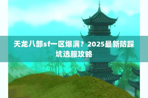 天龙八部sf一区爆满？2025最新防踩坑选服攻略