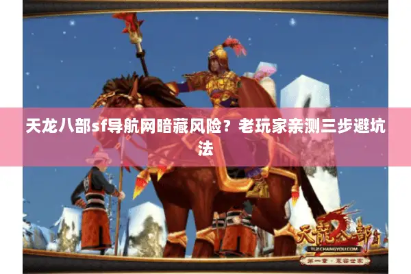 天龙八部sf导航网暗藏风险?老玩家亲测三步避坑法 天龙八部sf导航网暗藏风险?老玩家亲测三步避坑法