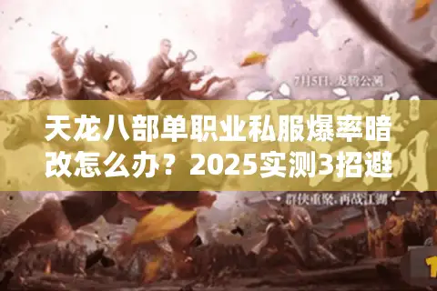 天龙八部单职业私服爆率暗改怎么办？2025实测3招避坑法
