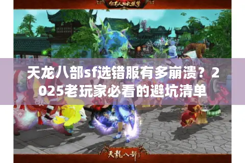 天龙八部sf选错服有多崩溃?2025老玩家必看的避坑清单 天龙八部sf选错服有多崩溃?2025老玩家必看的避坑清单