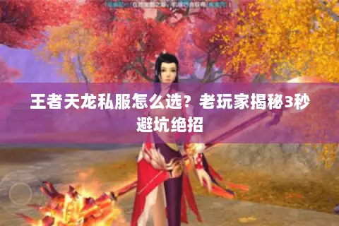 王者天龙私服怎么选？老玩家揭秘3秒避坑绝招