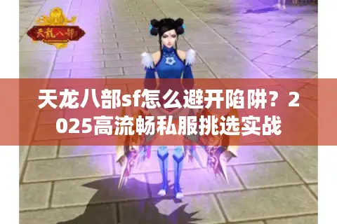 天龙八部sf怎么避开陷阱？2025高流畅私服挑选实战
