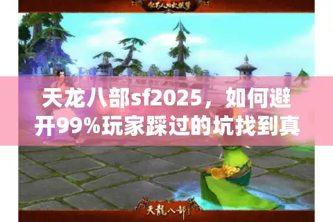 天龙八部sf2025，如何避开99%玩家踩过的坑找到真福利服？