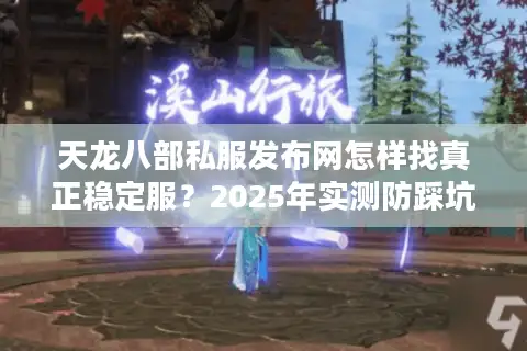 天龙八部私服发布网怎样找真正稳定服？2025年实测防踩坑手册