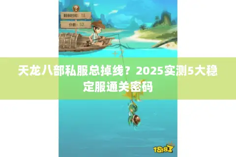 天龙八部私服总掉线？2025实测5大稳定服通关密码