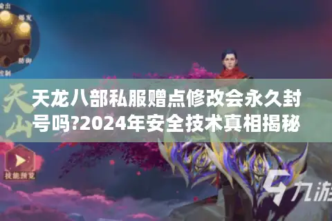 天龙八部私服赠点修改会永久封号吗?2024年安全技术真相揭秘