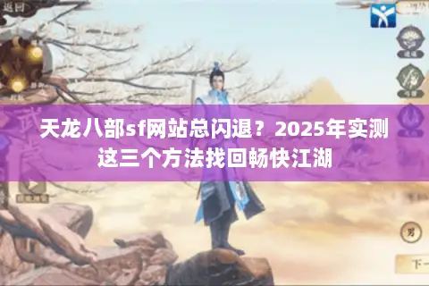 天龙八部sf网站总闪退？2025年实测这三个方法找回畅快江湖