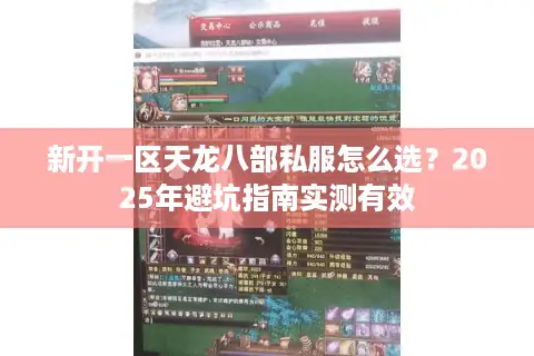 新开一区天龙八部私服怎么选？2025年避坑指南实测有效