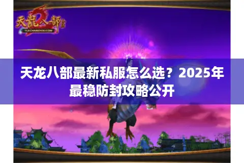 天龙八部最新私服怎么选？2025年最稳防封攻略公开
