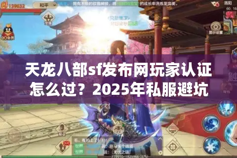 天龙八部sf发布网玩家认证怎么过?2025年私服避坑指南 天龙八部sf发布网玩家认证怎么过?2025年私服避坑指南