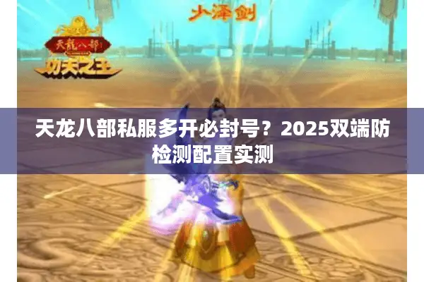 天龙八部私服多开必封号?2025双端防检测配置实测 天龙八部私服多开必封号?2025双端防检测配置实测