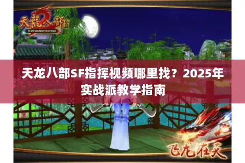 天龙八部SF指挥视频哪里找？2025年实战派教学指南