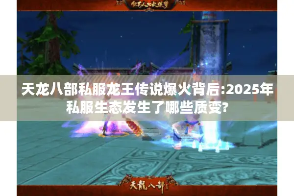 天龙八部私服龙王传说爆火背后:2025年私服生态发生了哪些质变?