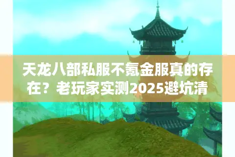 天龙八部私服不氪金服真的存在？老玩家实测2025避坑清单