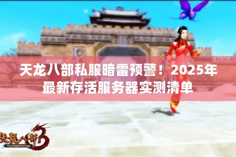 天龙八部私服暗雷预警！2025年最新存活服务器实测清单