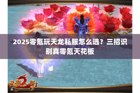 2025零氪玩天龙私服怎么选？三招识别真零氪天花板
