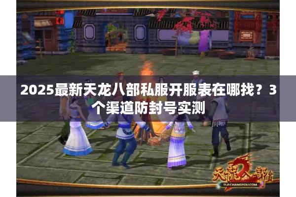 2025最新天龙八部私服开服表在哪找?3个渠道防封号实测 2025最新天龙八部私服开服表在哪找?3个渠道防封号实测