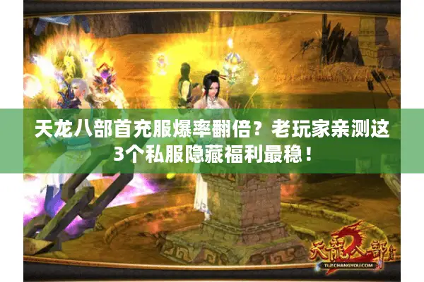 天龙八部首充服爆率翻倍?老玩家亲测这3个私服隐藏福利最稳! 天龙八部首充服爆率翻倍?老玩家亲测这3个私服隐藏福利最稳!
