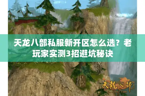 天龙八部私服新开区怎么选?老玩家实测3招避坑秘诀 天龙八部私服新开区怎么选?老玩家实测3招避坑秘诀
