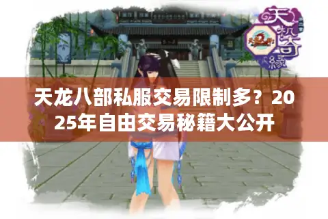 天龙八部私服交易限制多？2025年自由交易秘籍大公开