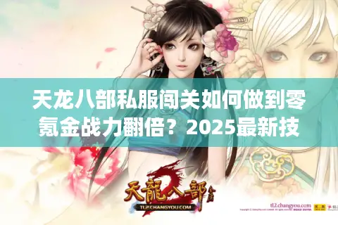 天龙八部私服闯关如何做到零氪金战力翻倍？2025最新技巧解析