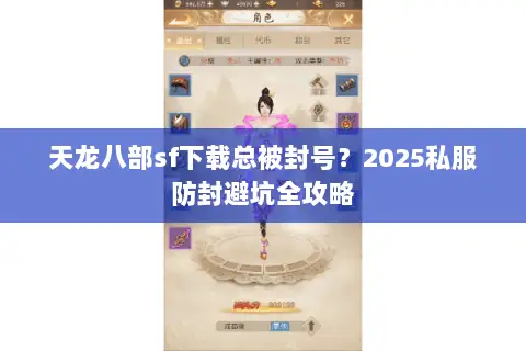 天龙八部sf下载总被封号？2025私服防封避坑全攻略