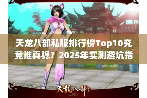 天龙八部私服排行榜Top10究竟谁真稳?2025年实测避坑指南 天龙八部私服排行榜Top10究竟谁真稳?2025年实测避坑指南