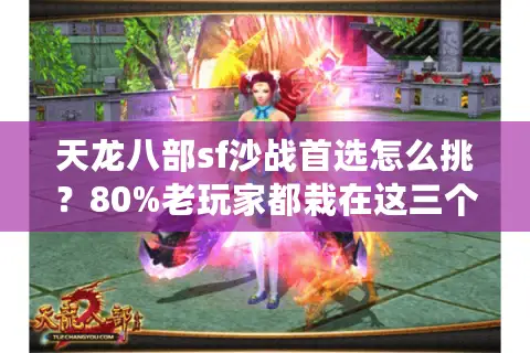 天龙八部sf沙战首选怎么挑？80%老玩家都栽在这三个细节