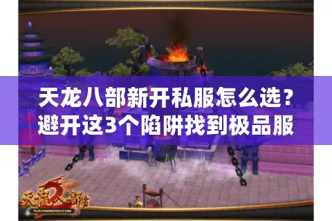 天龙八部新开私服怎么选？避开这3个陷阱找到极品服