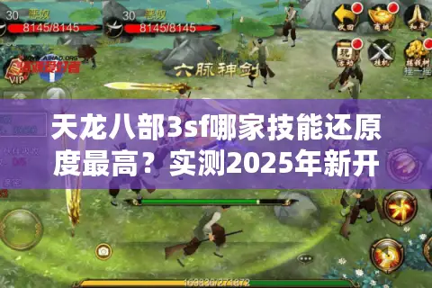 天龙八部3sf哪家技能还原度最高?实测2025年新开服隐藏福利 天龙八部3sf哪家技能还原度最高?实测2025年新开服隐藏福利
