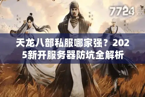 天龙八部私服哪家强？2025新开服务器防坑全解析
