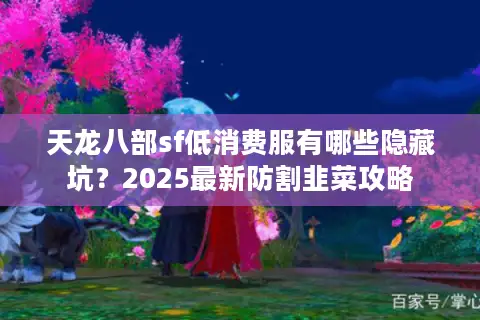 天龙八部sf低消费服有哪些隐藏坑？2025最新防割韭菜攻略