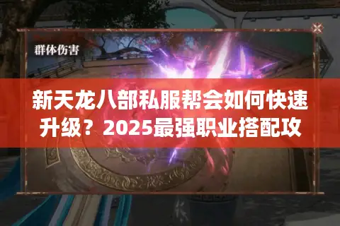 新天龙八部私服帮会如何快速升级？2025最强职业搭配攻略