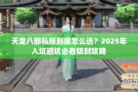 天龙八部私服到底怎么选？2025年入坑避坑必看防封攻略