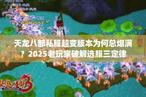 天龙八部私服超变版本为何总爆满?2025老玩家破解选服三定律 天龙八部私服超变版本为何总爆满?2025老玩家破解选服三定律