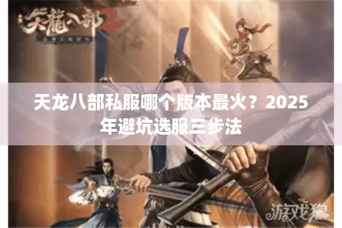 天龙八部私服哪个版本最火?2025年避坑选服三步法 天龙八部私服哪个版本最火?2025年避坑选服三步法