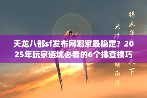 天龙八部sf发布网哪家最稳定?2025年玩家避坑必看的6个排查技巧 天龙八部sf发布网哪家最稳定?2025年玩家避坑必看的6个排查技巧