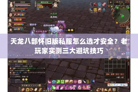 天龙八部怀旧版私服怎么选才安全？老玩家实测三大避坑技巧
