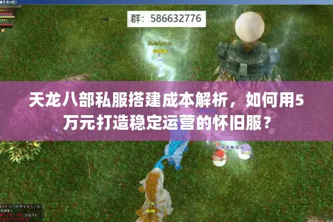 天龙八部私服搭建成本解析，如何用5万元打造稳定运营的怀旧服？