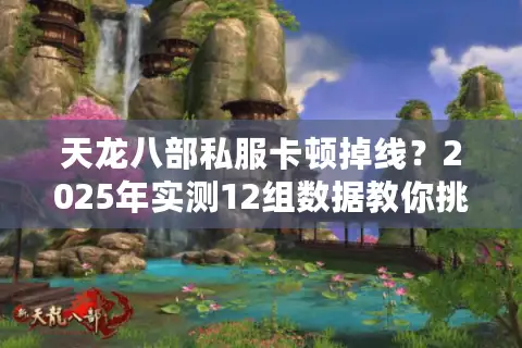 天龙八部私服卡顿掉线?2025年实测12组数据教你挑真流畅服 天龙八部私服卡顿掉线?2025年实测12组数据教你挑真流畅服