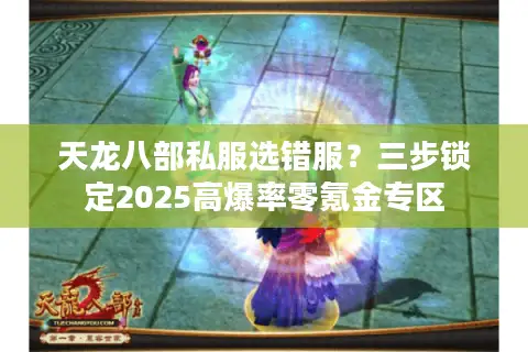 天龙八部私服选错服？三步锁定2025高爆率零氪金专区