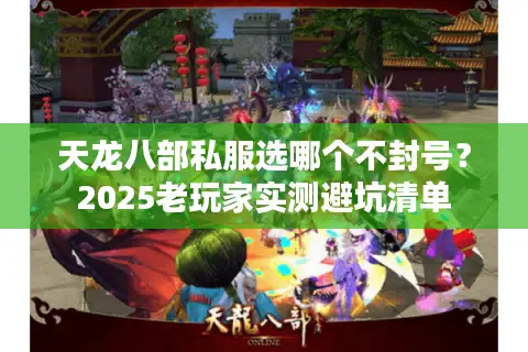 天龙八部私服选哪个不封号?2025老玩家实测避坑清单 天龙八部私服选哪个不封号?2025老玩家实测避坑清单