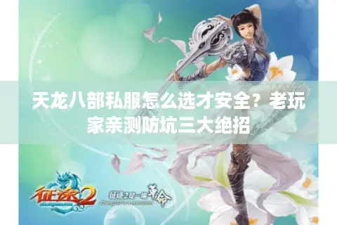 天龙八部私服怎么选才安全？老玩家亲测防坑三大绝招