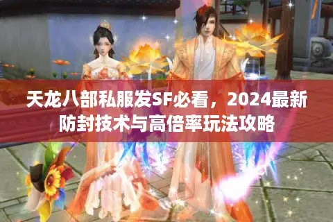 天龙八部私服发SF必看，2024最新防封技术与高倍率玩法攻略