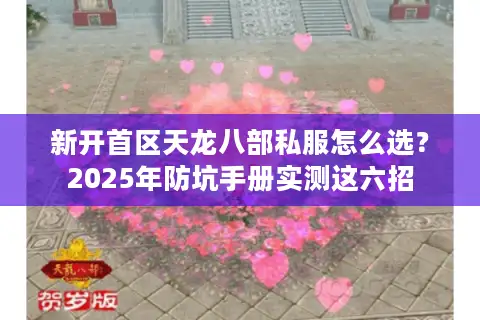新开首区天龙八部私服怎么选？2025年防坑手册实测这六招